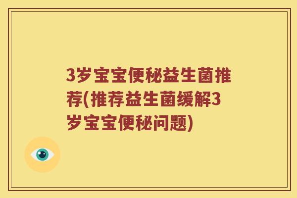 3岁宝宝便秘益生菌推荐(推荐益生菌缓解3岁宝宝便秘问题)