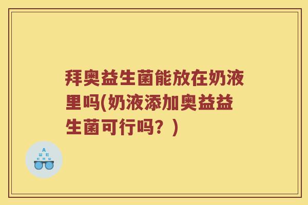 拜奥益生菌能放在奶液里吗(奶液添加奥益益生菌可行吗？)