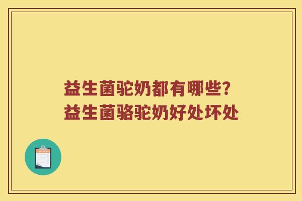 益生菌驼奶都有哪些?益生菌骆驼奶好处坏处 益生菌驼奶都有哪些?益生菌骆驼奶好处坏处