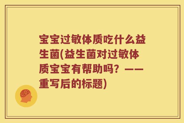 宝宝体质吃什么益生菌(益生菌对体质宝宝有帮助吗?——重写后的标题) 宝宝体质吃什么益生菌(益生菌对体质宝宝有帮助吗?——重写后的标题)