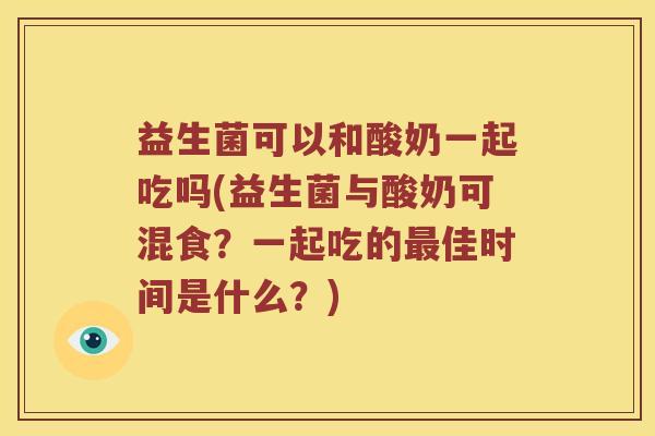 益生菌可以和酸奶一起吃吗(益生菌与酸奶可混食？一起吃的最佳时间是什么？)