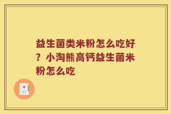 益生菌类米粉怎么吃好？小淘熊高钙益生菌米粉怎么吃