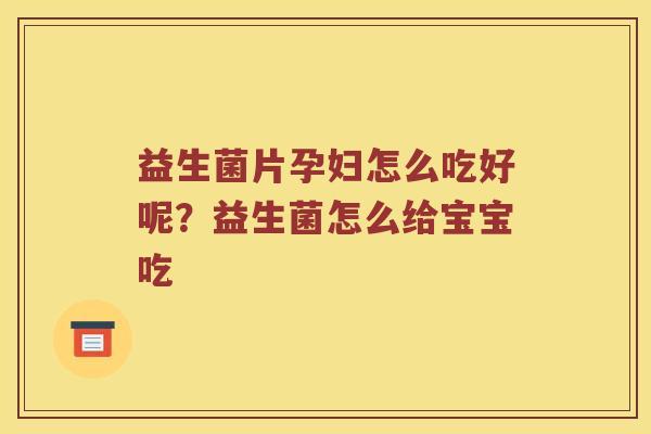 益生菌片孕妇怎么吃好呢？益生菌怎么给宝宝吃