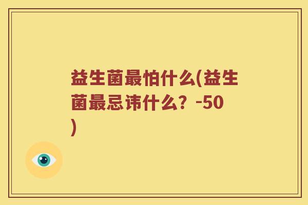 益生菌怕什么(益生菌忌讳什么？-50)