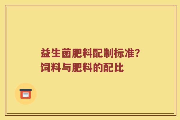 益生菌肥料配制标准？饲料与肥料的配比