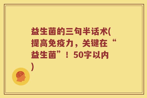 益生菌的三句半话术(提高力,关键在“益生菌”!50字以内) 益生菌的三句半话术(提高力,关键在“益生菌”!50字以内)