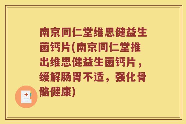 南京同仁堂维思健益生菌钙片(南京同仁堂推出维思健益生菌钙片，缓解肠胃不适，强化骨骼健康)
