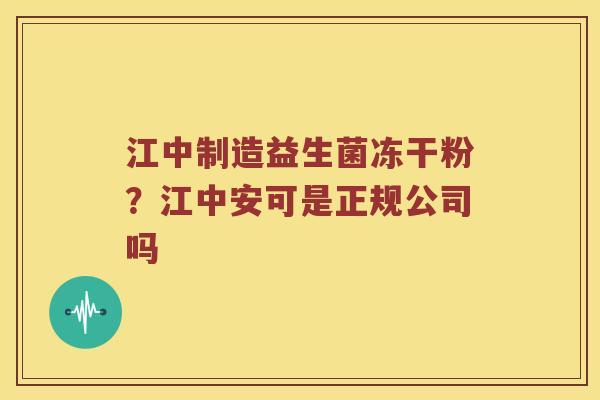 江中制造益生菌冻干粉？江中安可是正规公司吗