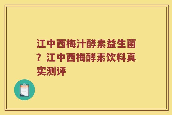 江中西梅汁酵素益生菌?江中西梅酵素饮料真实测评 江中西梅汁酵素益生菌?江中西梅酵素饮料真实测评