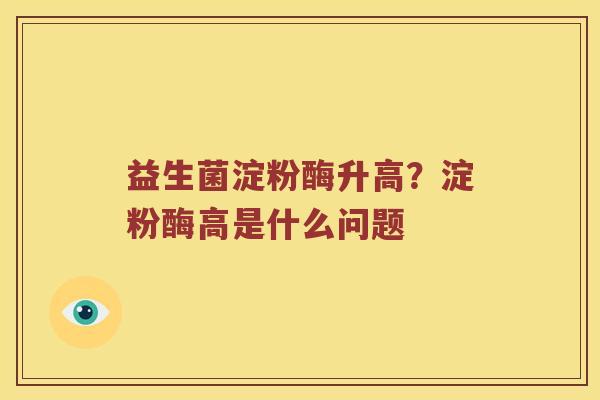 益生菌淀粉酶升高？淀粉酶高是什么问题