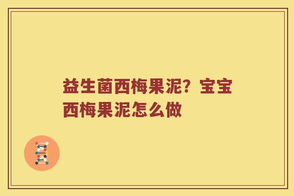 益生菌西梅果泥？宝宝西梅果泥怎么做