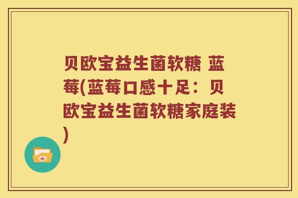 贝欧宝益生菌软糖 蓝莓(蓝莓口感十足：贝欧宝益生菌软糖家庭装)