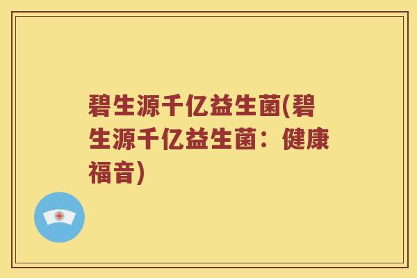 碧生源千亿益生菌(碧生源千亿益生菌：健康福音)