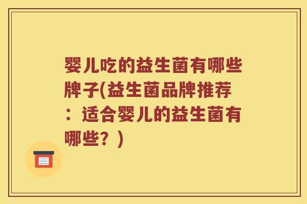 婴儿吃的益生菌有哪些牌子(益生菌品牌推荐：适合婴儿的益生菌有哪些？)