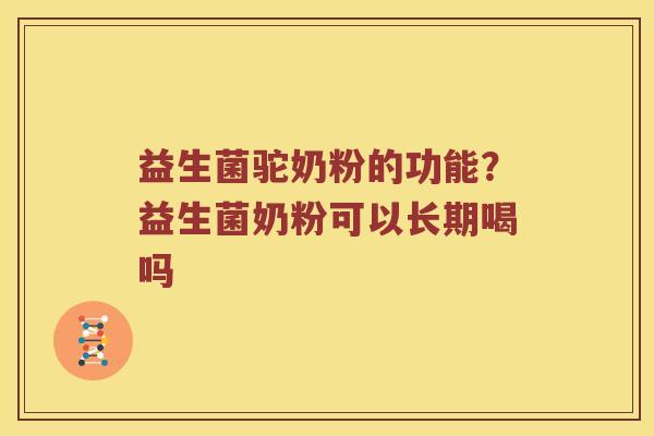 益生菌驼奶粉的功能？益生菌奶粉可以长期喝吗