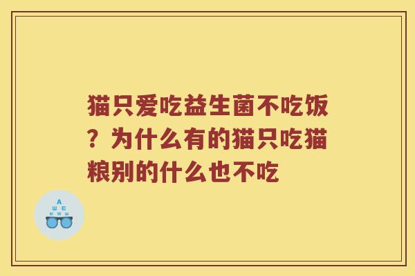 猫只爱吃益生菌不吃饭?为什么有的猫只吃猫粮别的什么也不吃 猫只爱吃益生菌不吃饭?为什么有的猫只吃猫粮别的什么也不吃
