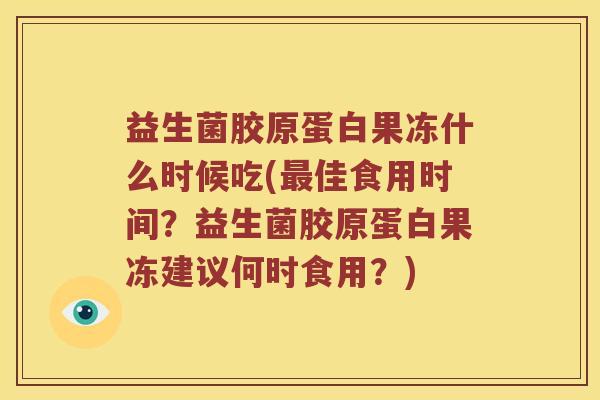 益生菌胶原蛋白果冻什么时候吃(最佳食用时间？益生菌胶原蛋白果冻建议何时食用？)