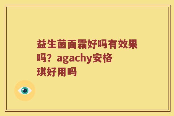 益生菌面霜好吗有效果吗？agachy安格琪好用吗