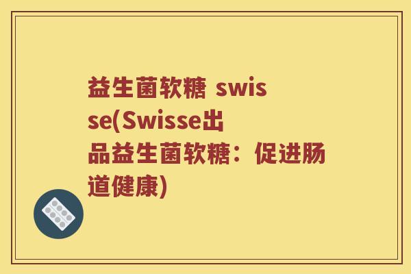 益生菌软糖 swisse(Swisse出品益生菌软糖:促进肠道健康) 益生菌软糖 swisse(Swisse出品益生菌软糖:促进肠道健康)