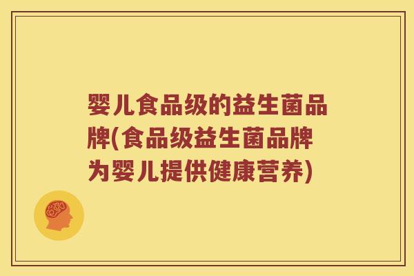 婴儿食品级的益生菌品牌(食品级益生菌品牌为婴儿提供健康营养)
