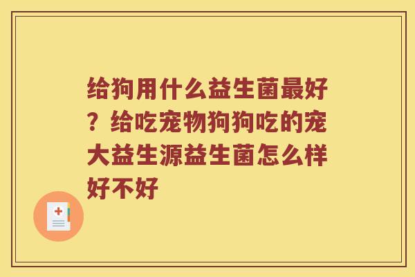 给狗用什么益生菌好？给吃宠物狗狗吃的宠大益生源益生菌怎么样好不好