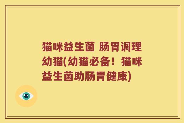 猫咪益生菌 肠胃调理幼猫(幼猫必备！猫咪益生菌助肠胃健康)