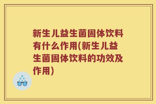 新生儿益生菌固体饮料有什么作用(新生儿益生菌固体饮料的功效及作用) 新生儿益生菌固体饮料有什么作用(新生儿益生菌固体饮料的功效及作用)