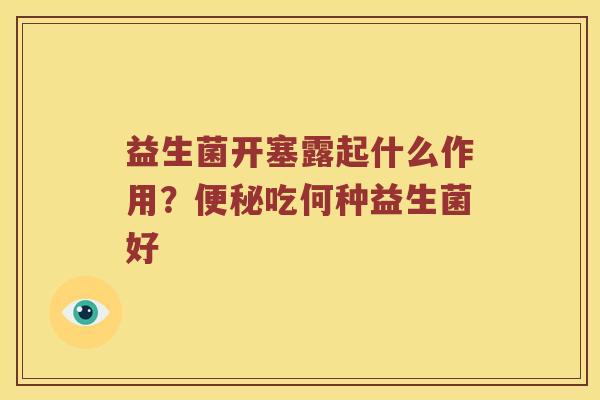 益生菌开塞露起什么作用？吃何种益生菌好