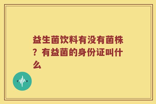 益生菌饮料有没有菌株？有益菌的身份证叫什么