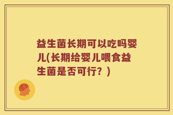 益生菌长期可以吃吗婴儿(长期给婴儿喂食益生菌是否可行?) 益生菌长期可以吃吗婴儿(长期给婴儿喂食益生菌是否可行?)