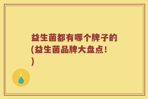益生菌都有哪个牌子的(益生菌品牌大盘点！)