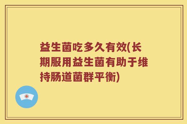 益生菌吃多久有效(长期服用益生菌有助于维持肠道菌群平衡)