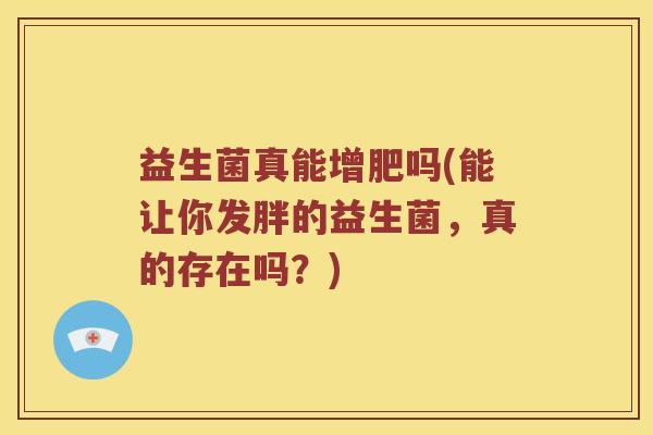 益生菌真能增肥吗(能让你发胖的益生菌，真的存在吗？)
