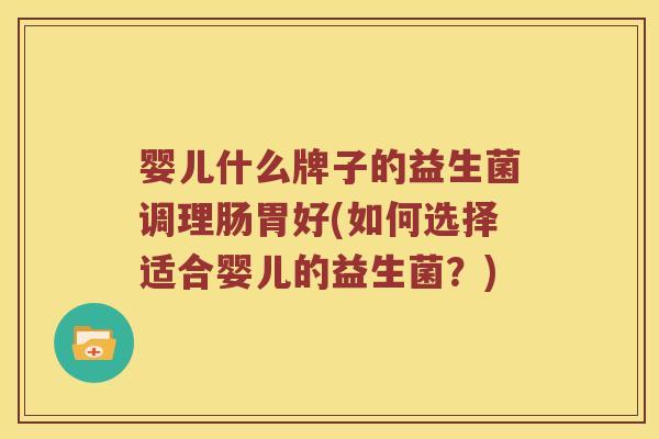 婴儿什么牌子的益生菌调理肠胃好(如何选择适合婴儿的益生菌？)