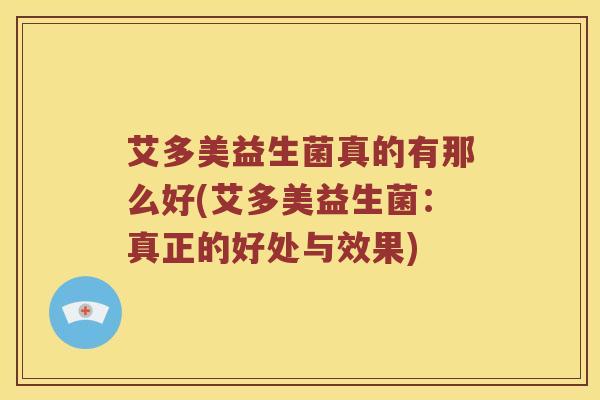 艾多美益生菌真的有那么好(艾多美益生菌:真正的好处与效果) 艾多美益生菌真的有那么好(艾多美益生菌:真正的好处与效果)