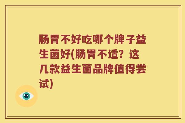 肠胃不好吃哪个牌子益生菌好(肠胃不适？这几款益生菌品牌值得尝试)