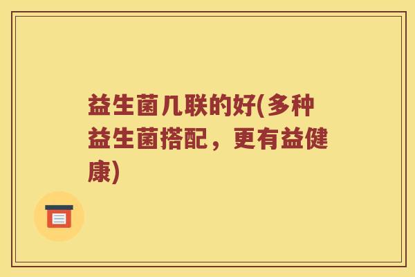 益生菌几联的好(多种益生菌搭配，更有益健康)