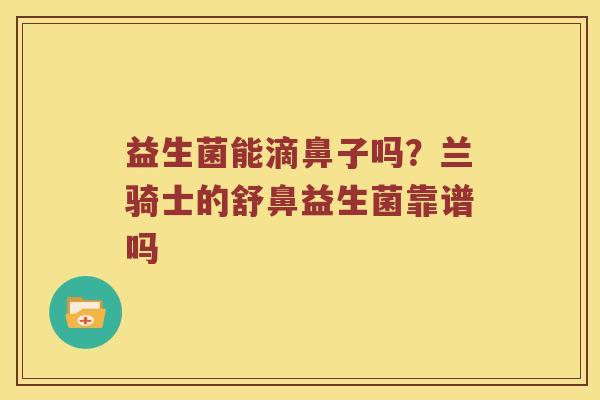 益生菌能滴鼻子吗？兰骑士的舒鼻益生菌靠谱吗