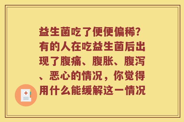 益生菌吃了便便偏稀？有的人在吃益生菌后出现了腹痛、腹胀、腹泻、恶心的情况，你觉得用什么能缓解这一情况