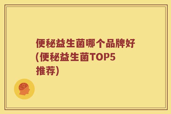 益生菌哪个品牌好(益生菌TOP5推荐) 益生菌哪个品牌好(益生菌TOP5推荐)