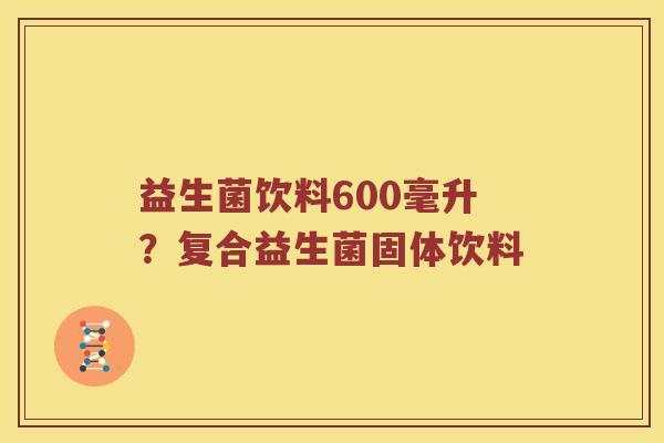 益生菌饮料600毫升？复合益生菌固体饮料