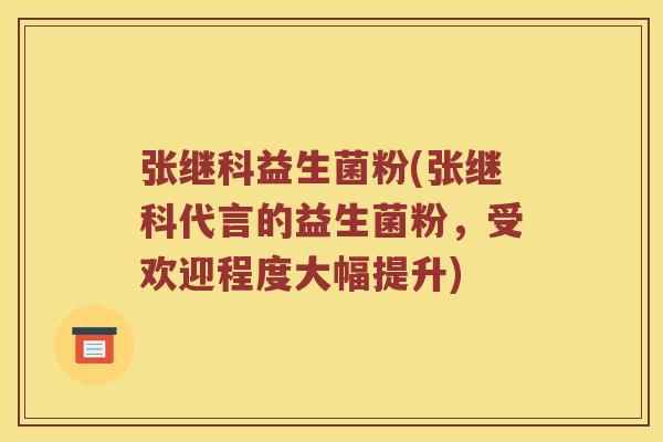 张继科益生菌粉(张继科代言的益生菌粉，受欢迎程度大幅提升)
