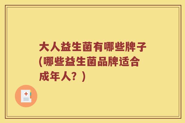 大人益生菌有哪些牌子(哪些益生菌品牌适合成年人？)