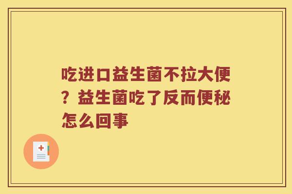 吃进口益生菌不拉大便?益生菌吃了反而怎么回事 吃进口益生菌不拉大便?益生菌吃了反而怎么回事