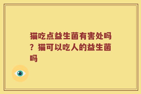 猫吃点益生菌有害处吗？猫可以吃人的益生菌吗