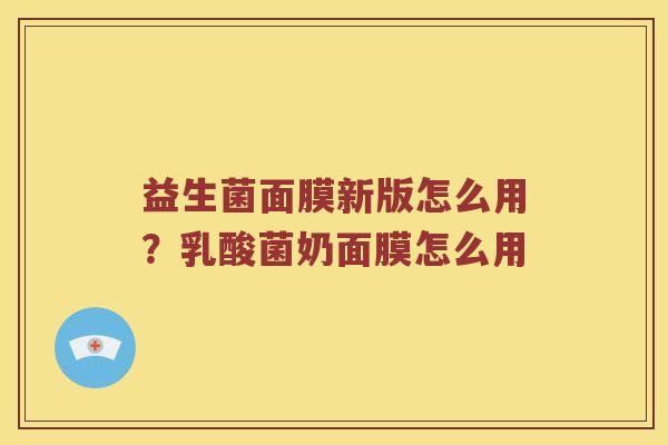 益生菌面膜新版怎么用？乳酸菌奶面膜怎么用