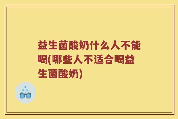 益生菌酸奶什么人不能喝(哪些人不适合喝益生菌酸奶)
