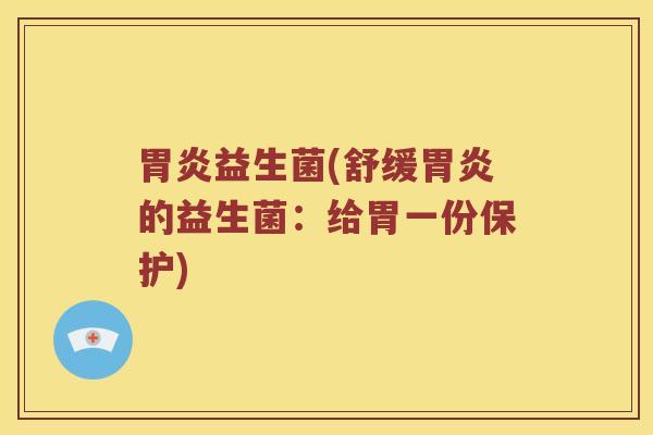 益生菌(舒缓的益生菌:给胃一份保护) 益生菌(舒缓的益生菌:给胃一份保护)