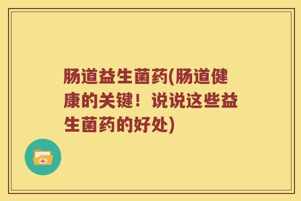 肠道益生菌药(肠道健康的关键!说说这些益生菌药的好处) 肠道益生菌药(肠道健康的关键!说说这些益生菌药的好处)