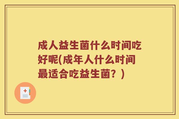 成人益生菌什么时间吃好呢(成年人什么时间最适合吃益生菌？)